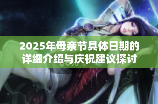 2025年母亲节具体日期的详细介绍与庆祝建议探讨