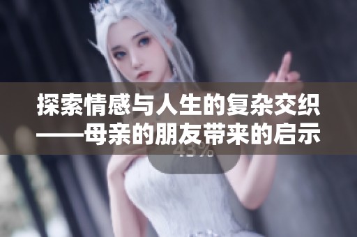探索情感与人生的复杂交织——母亲的朋友带来的启示与反思