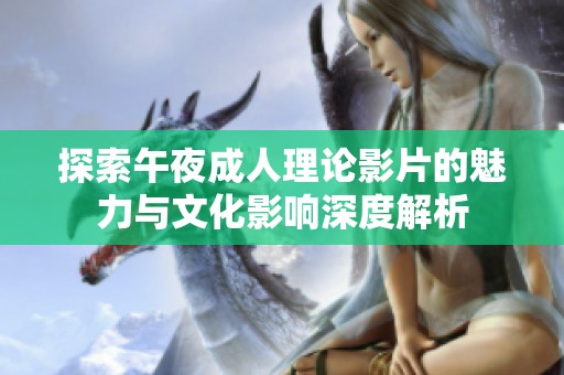 探索午夜成人理论影片的魅力与文化影响深度解析