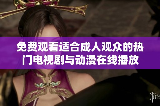 免费观看适合成人观众的热门电视剧与动漫在线播放