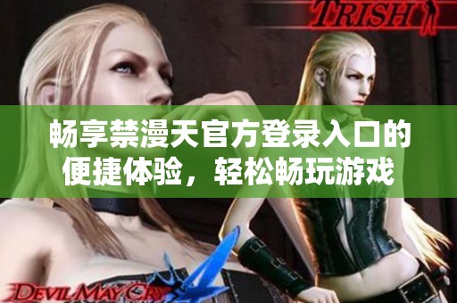 畅享禁漫天官方登录入口的便捷体验，轻松畅玩游戏