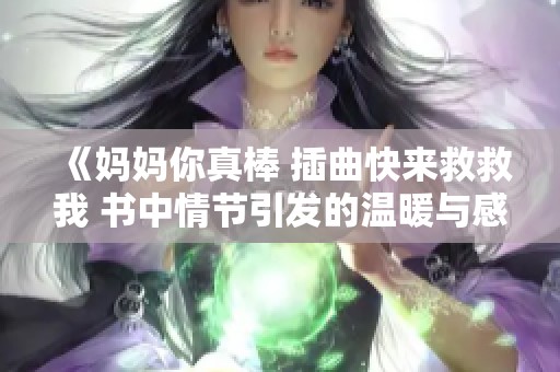 《妈妈你真棒 插曲快来救救我 书中情节引发的温暖与感动》
