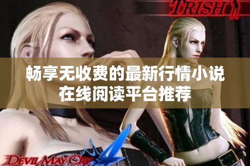 畅享无收费的最新行情小说在线阅读平台推荐