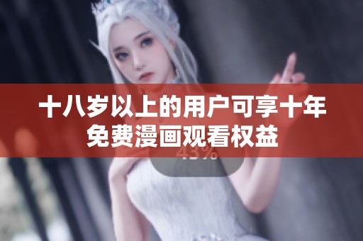 十八岁以上的用户可享十年免费漫画观看权益