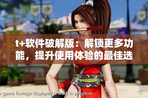 t+软件破解版：解锁更多功能，提升使用体验的最佳选择