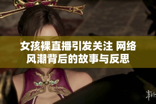 女孩裸直播引发关注 网络风潮背后的故事与反思