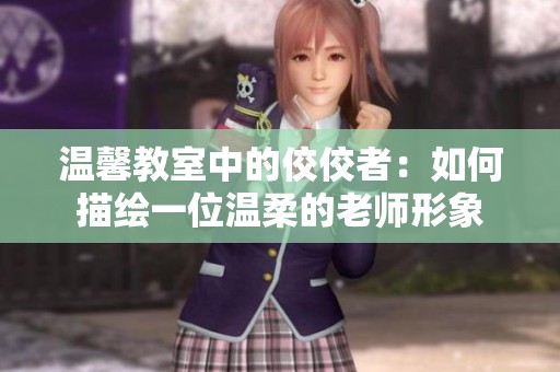 温馨教室中的佼佼者：如何描绘一位温柔的老师形象