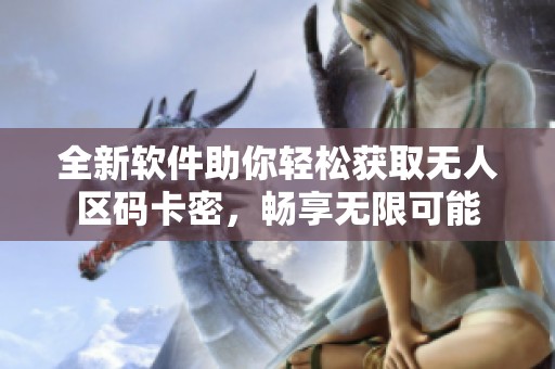 全新软件助你轻松获取无人区码卡密，畅享无限可能