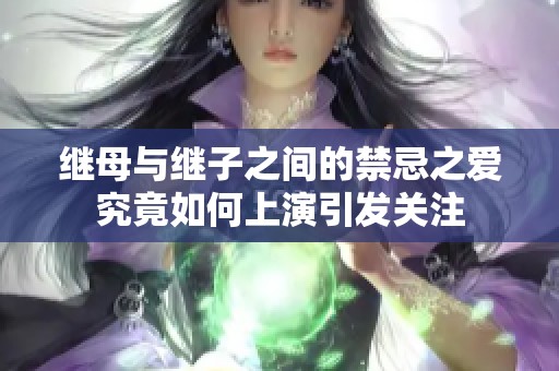 继母与继子之间的禁忌之爱究竟如何上演引发关注
