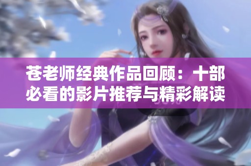 苍老师经典作品回顾：十部必看的影片推荐与精彩解读