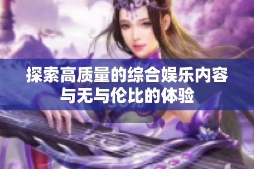 探索高质量的综合娱乐内容与无与伦比的体验
