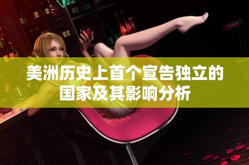美洲历史上首个宣告独立的国家及其影响分析