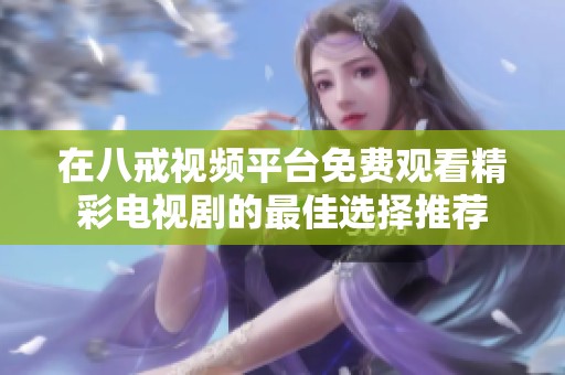 在八戒视频平台免费观看精彩电视剧的最佳选择推荐