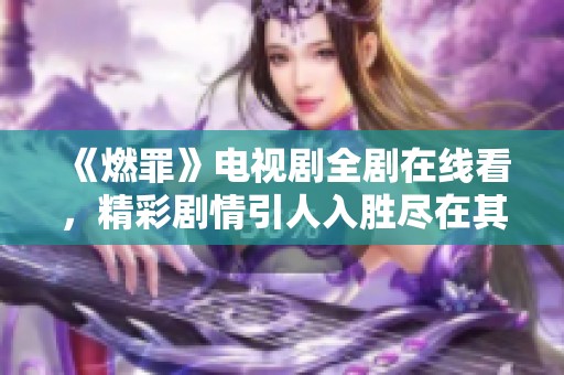 《燃罪》电视剧全剧在线看，精彩剧情引人入胜尽在其中