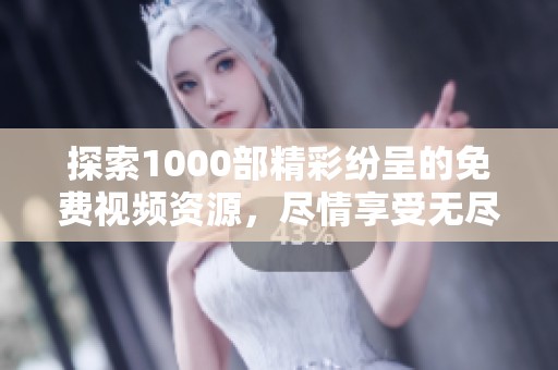 探索1000部精彩纷呈的免费视频资源，尽情享受无尽视觉盛宴