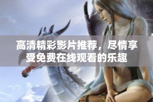 高清精彩影片推荐，尽情享受免费在线观看的乐趣