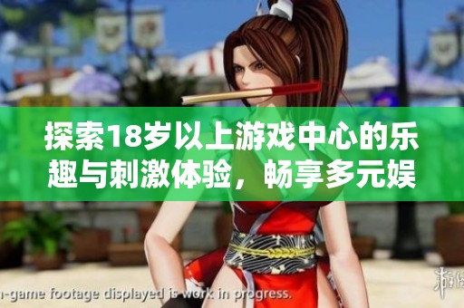 探索18岁以上游戏中心的乐趣与刺激体验，畅享多元娱乐世界