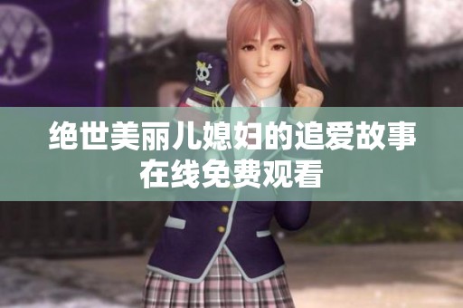 绝世美丽儿媳妇的追爱故事在线免费观看