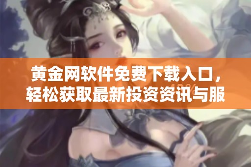 黄金网软件免费下载入口，轻松获取最新投资资讯与服务