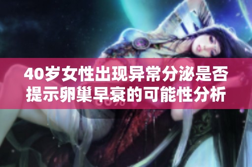 40岁女性出现异常分泌是否提示卵巢早衰的可能性分析