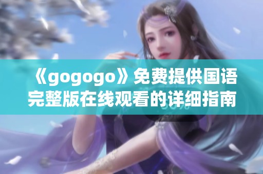 《gogogo》免费提供国语完整版在线观看的详细指南