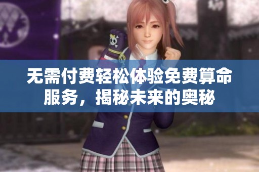 无需付费轻松体验免费算命服务，揭秘未来的奥秘