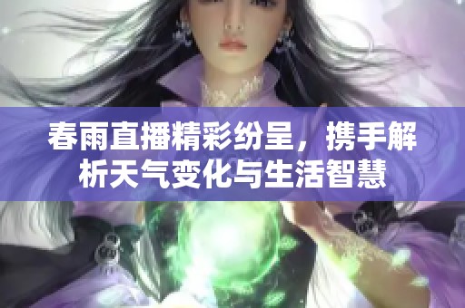 春雨直播精彩纷呈，携手解析天气变化与生活智慧