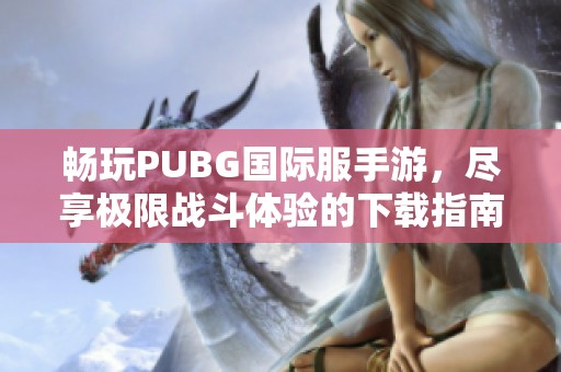 畅玩PUBG国际服手游，尽享极限战斗体验的下载指南