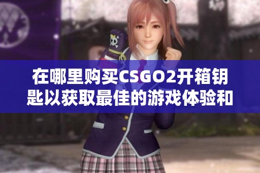 在哪里购买CSGO2开箱钥匙以获取最佳的游戏体验和优惠  