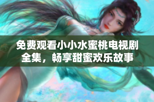 免费观看小小水蜜桃电视剧全集，畅享甜蜜欢乐故事