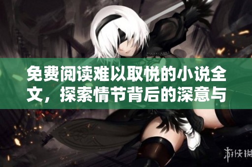 免费阅读难以取悦的小说全文，探索情节背后的深意与魅力