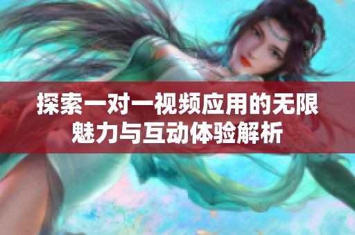 探索一对一视频应用的无限魅力与互动体验解析