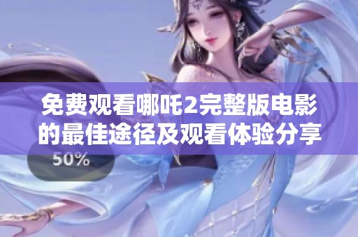 免费观看哪吒2完整版电影的最佳途径及观看体验分享