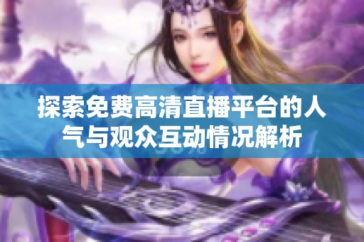 探索免费高清直播平台的人气与观众互动情况解析