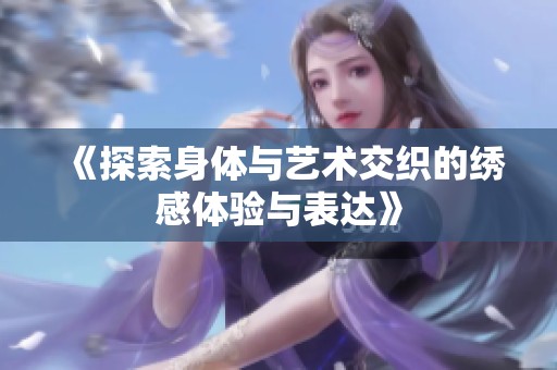 《探索身体与艺术交织的绣感体验与表达》