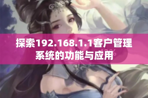 探索192.168.1.1客户管理系统的功能与应用