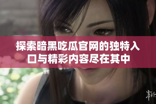 探索暗黑吃瓜官网的独特入口与精彩内容尽在其中