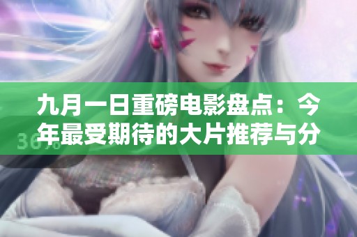 九月一日重磅电影盘点：今年最受期待的大片推荐与分析