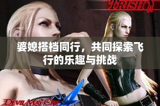 婆媳搭档同行，共同探索飞行的乐趣与挑战