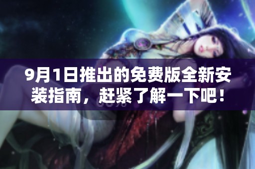 9月1日推出的免费版全新安装指南，赶紧了解一下吧！