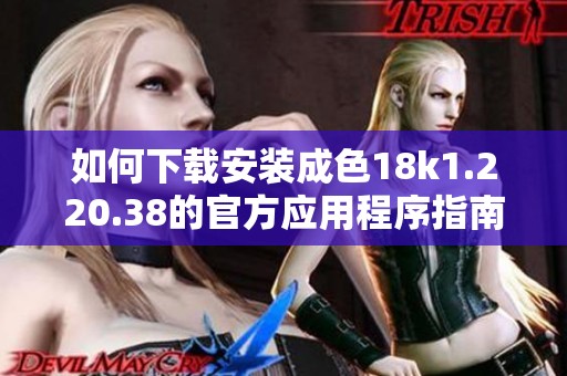 如何下载安装成色18k1.220.38的官方应用程序指南