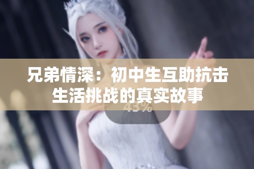 兄弟情深：初中生互助抗击生活挑战的真实故事