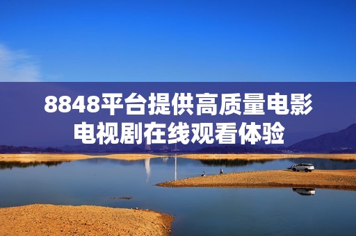 8848平台提供高质量电影电视剧在线观看体验