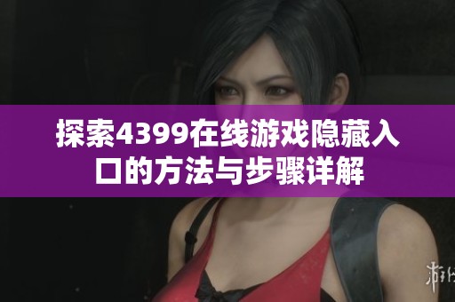 探索4399在线游戏隐藏入口的方法与步骤详解