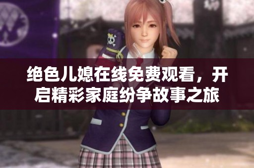 绝色儿媳在线免费观看，开启精彩家庭纷争故事之旅