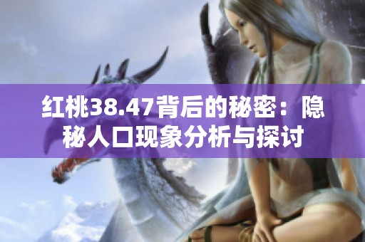 红桃38.47背后的秘密：隐秘人口现象分析与探讨