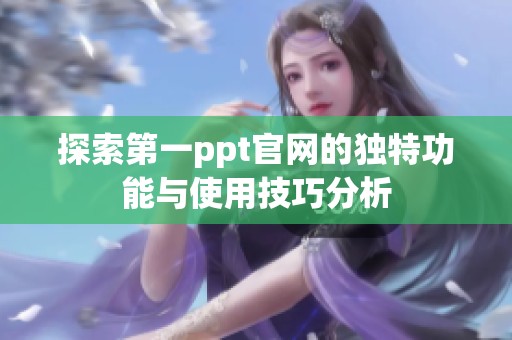 探索第一ppt官网的独特功能与使用技巧分析