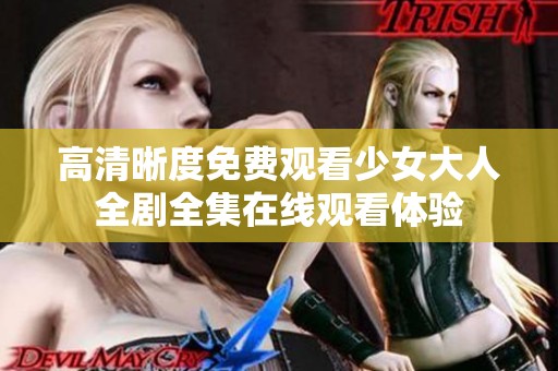 高清晰度免费观看少女大人全剧全集在线观看体验