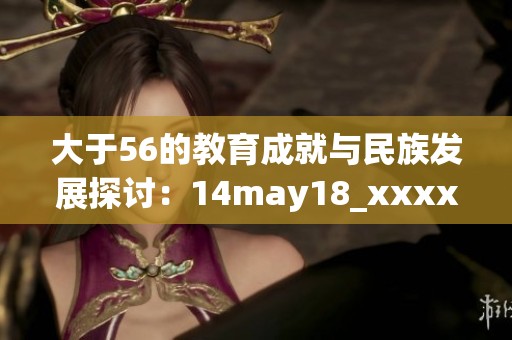 大于56的教育成就与民族发展探讨：14may18_xxxxxl56edu的启示