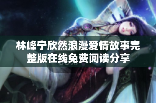 林峰宁欣然浪漫爱情故事完整版在线免费阅读分享